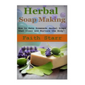 Herbal Soap Making: How to Make Homemade Herbal Soaps that Clean and Nurture the Body!