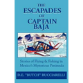 The Escapades of Captain Baja: Stories of Flying & Fishing in Mexico's Mysterious Peninsula