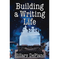 Building a Writing Life: Start a Writing Habit, Make Time to Write, Discover Your Process and Commit to Your Writing Dreams