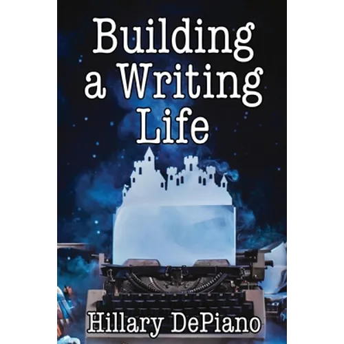 Building a Writing Life: Start a Writing Habit, Make Time to Write, Discover Your Process and Commit to Your Writing Dreams