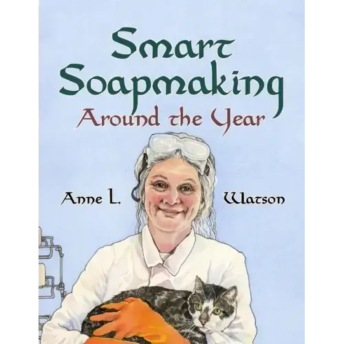Smart Soapmaking Around the Year: An Almanac of Projects, Experiments, and Investigations for Advanced Soap Making