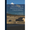 Historia De La Antigua Ó Baja California...