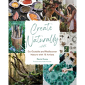 Create Naturally: Go Outside and Rediscover Nature with 15 Makers