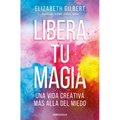 Libera Tu Magia: Una Vida Creativa Más Allá del Miedo / Big Magic: Creative Living Beyond Fear