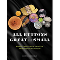 All Buttons Great and Small: A Compelling History of the Button, from the Stone Age to Today